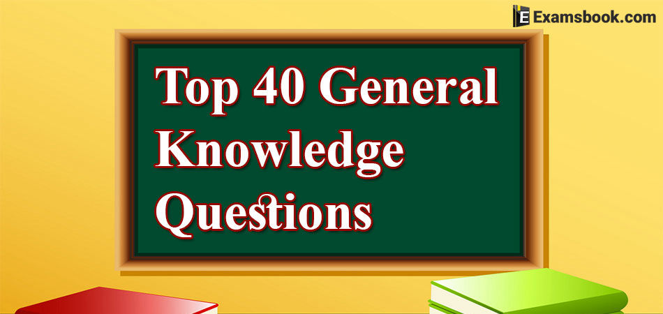 Top 40 General Knowledge Questions