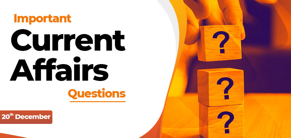 20 dec Important Current Affairs Questions