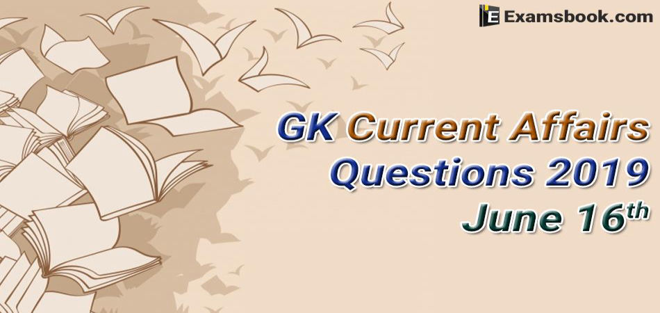 Gk Current Affairs Questions 2019 June 16