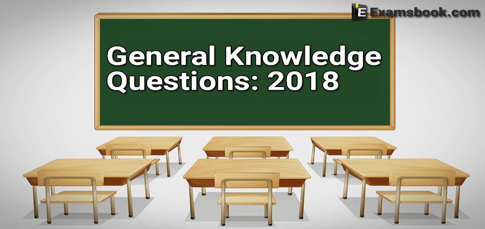 General Knowledge 2018 General Knowledge Questions Answers