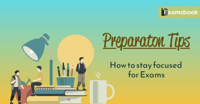 Preparation Tips: How to stay focused for Exams